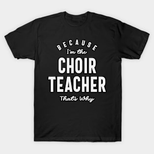 Choir Teacher: Because That's Why T-Shirt